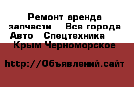 Ремонт,аренда,запчасти. - Все города Авто » Спецтехника   . Крым,Черноморское